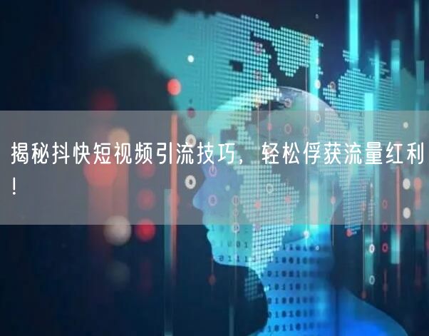 揭秘抖快短视频引流技巧，轻松俘获流量红利！