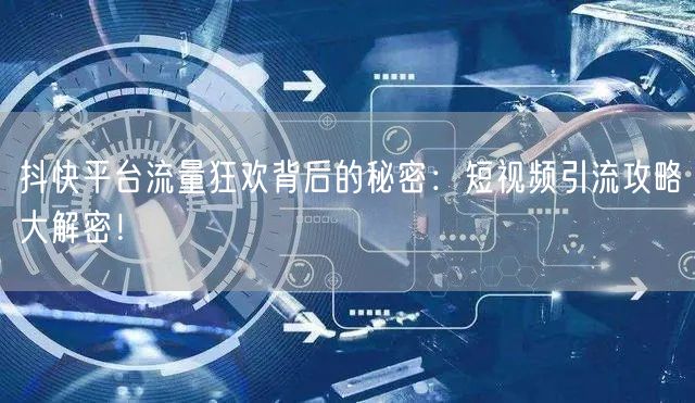抖快平台流量狂欢背后的秘密：短视频引流攻略大解密！