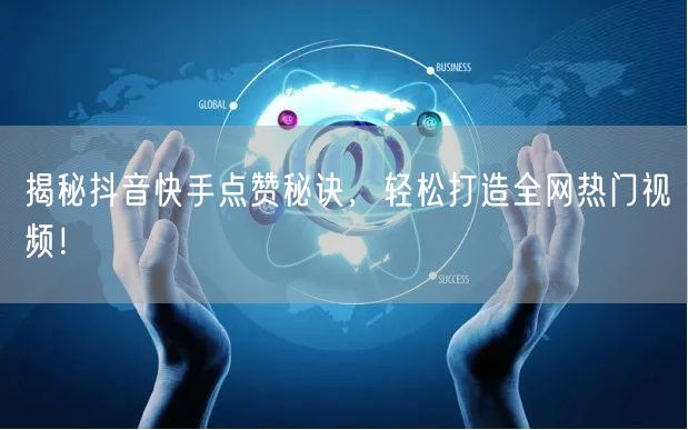 揭秘抖音快手点赞秘诀，轻松打造全网热门视频！
