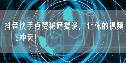 抖音快手点赞秘籍揭晓，让你的视频一飞冲天！
