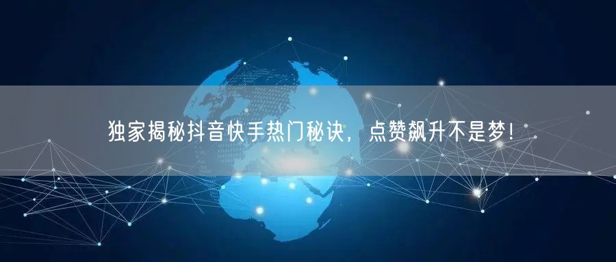 独家揭秘抖音快手热门秘诀，点赞飙升不是梦！
