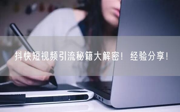 抖快短视频引流秘籍大解密！经验分享！