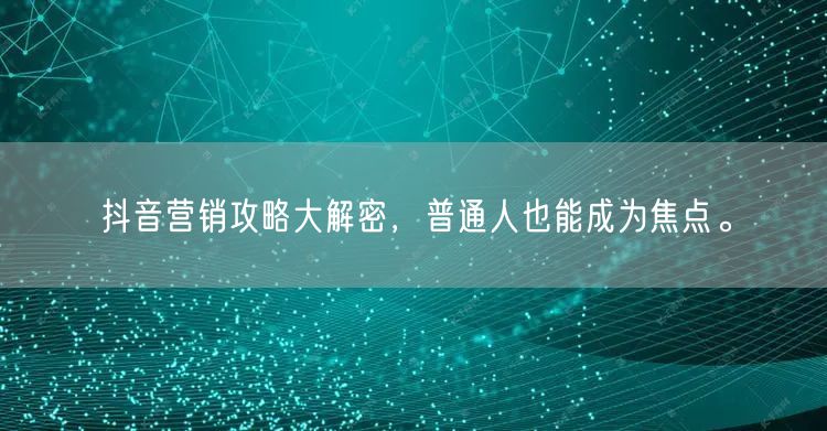 抖音营销攻略大解密，普通人也能成为焦点。