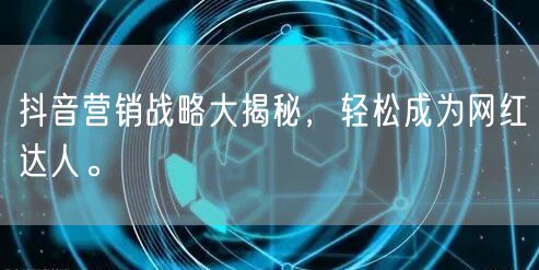 抖音营销战略大揭秘，轻松成为网红达人。