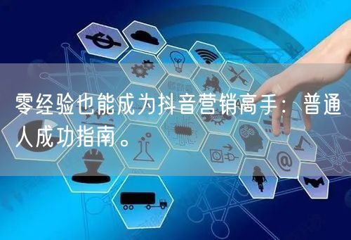 零经验也能成为抖音营销高手：普通人成功指南。