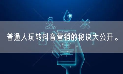 普通人玩转抖音营销的秘诀大公开。
