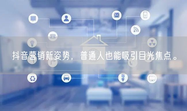 抖音营销新姿势，普通人也能吸引目光焦点。