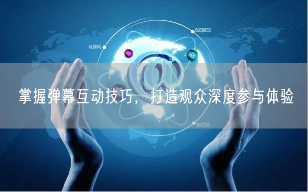 掌握弹幕互动技巧，打造观众深度参与体验