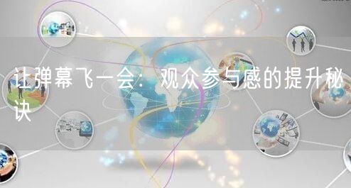 让弹幕飞一会：观众参与感的提升秘诀