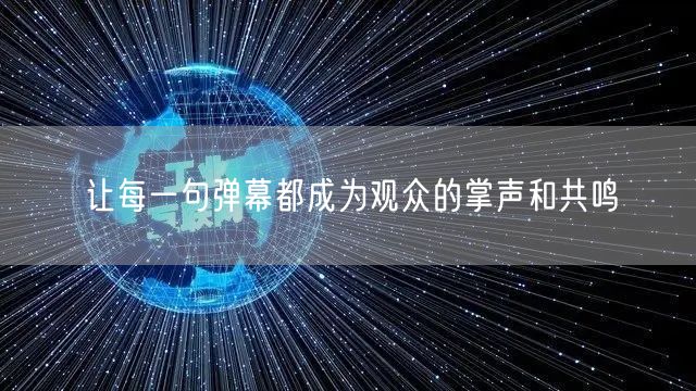 让每一句弹幕都成为观众的掌声和共鸣