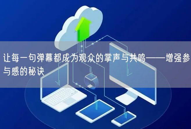 让每一句弹幕都成为观众的掌声与共鸣——增强参与感的秘诀