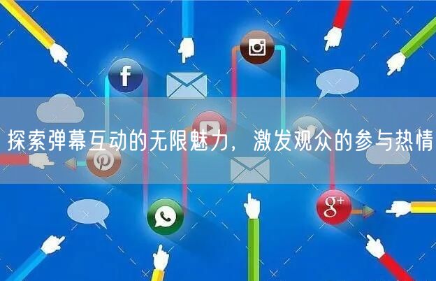 探索弹幕互动的无限魅力，激发观众的参与热情