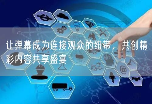 让弹幕成为连接观众的纽带，共创精彩内容共享盛宴