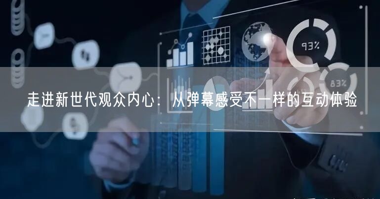 走进新世代观众内心：从弹幕感受不一样的互动体验