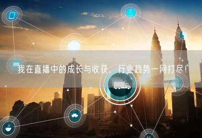 我在直播中的成长与收获，行业趋势一网打尽！