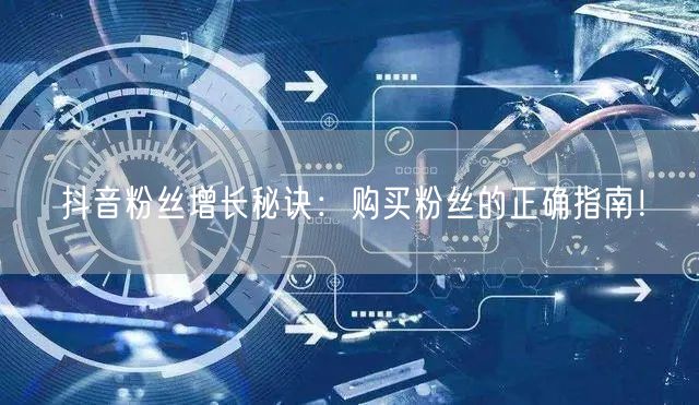 抖音粉丝增长秘诀：购买粉丝的正确指南！
