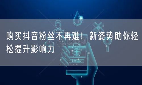 购买抖音粉丝不再难！新姿势助你轻松提升影响力