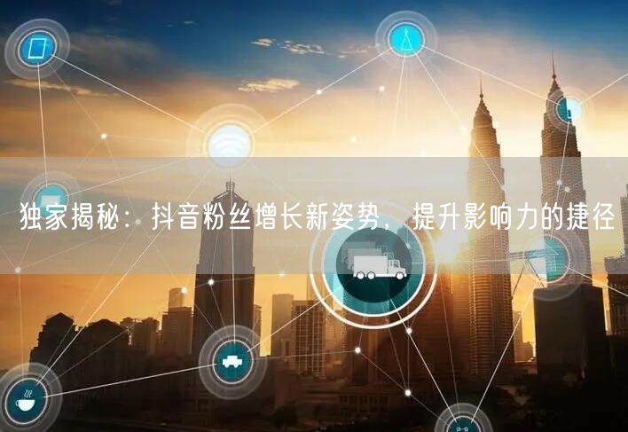 独家揭秘：抖音粉丝增长新姿势，提升影响力的捷径