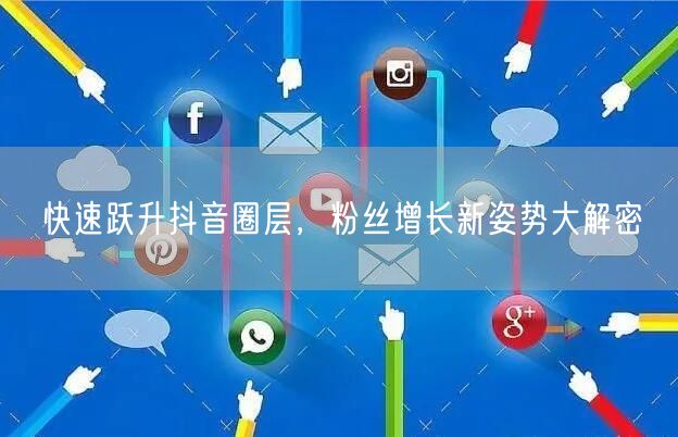 快速跃升抖音圈层，粉丝增长新姿势大解密