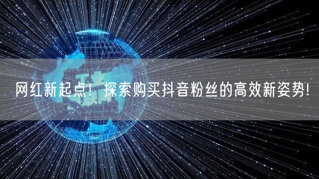 网红新起点！探索购买抖音粉丝的高效新姿势!