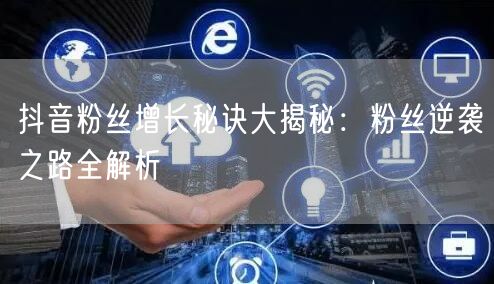抖音粉丝增长秘诀大揭秘：粉丝逆袭之路全解析
