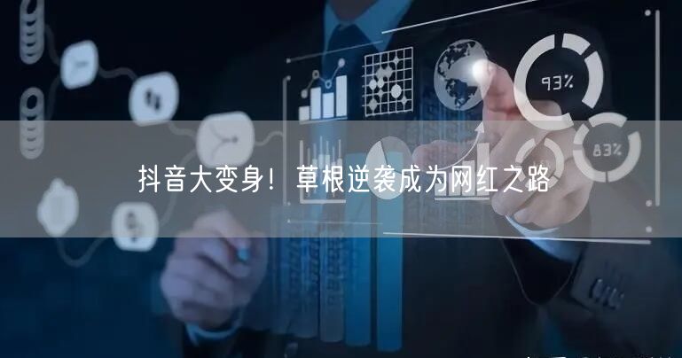 抖音大变身！草根逆袭成为网红之路
