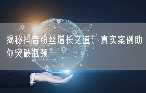 揭秘抖音粉丝增长之道：真实案例助你突破瓶颈