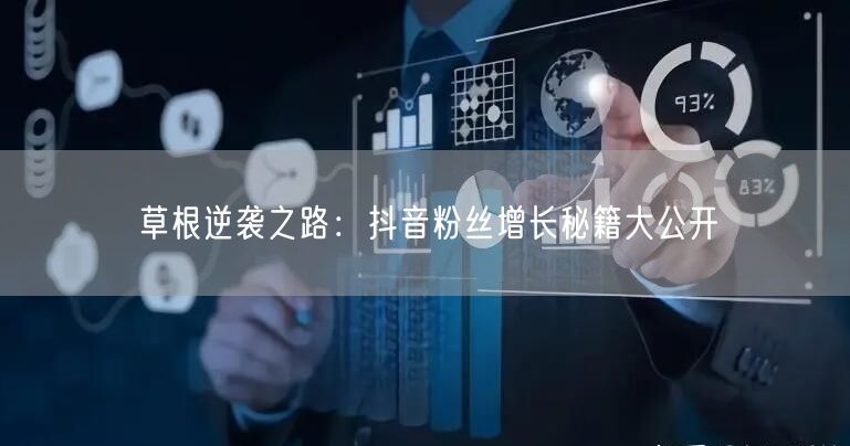 草根逆袭之路：抖音粉丝增长秘籍大公开