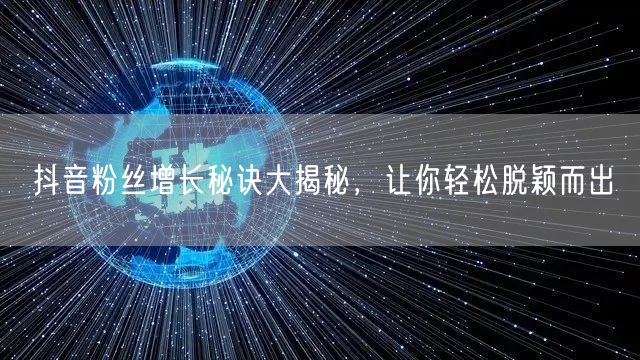 抖音粉丝增长秘诀大揭秘，让你轻松脱颖而出