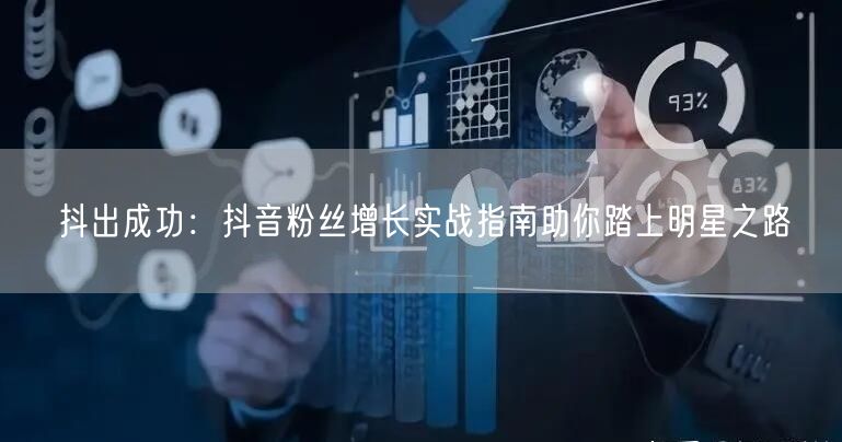 抖出成功：抖音粉丝增长实战指南助你踏上明星之路