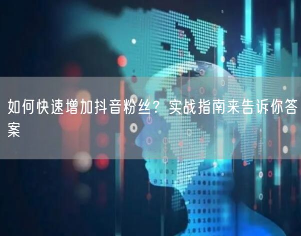 如何快速增加抖音粉丝？实战指南来告诉你答案