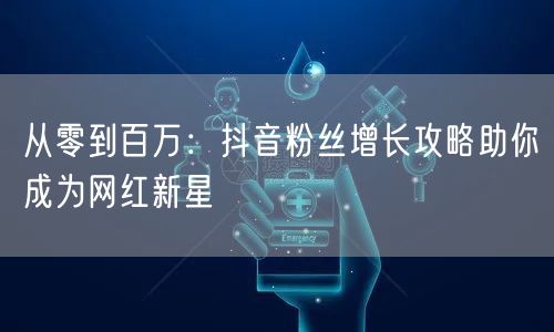 从零到百万：抖音粉丝增长攻略助你成为网红新星