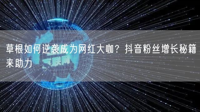 草根如何逆袭成为网红大咖？抖音粉丝增长秘籍来助力