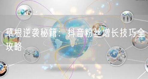 草根逆袭秘籍：抖音粉丝增长技巧全攻略