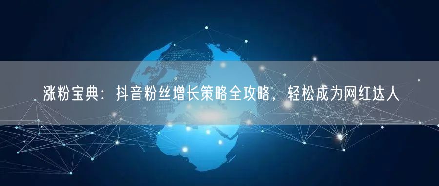 涨粉宝典：抖音粉丝增长策略全攻略，轻松成为网红达人