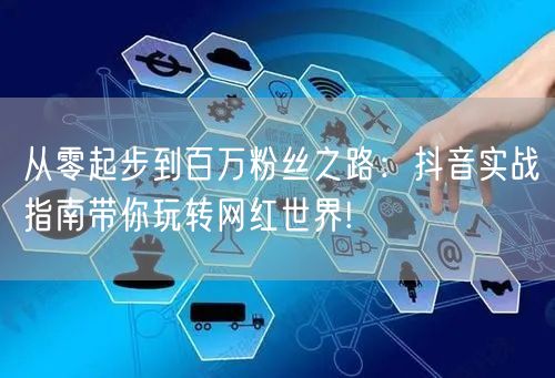 从零起步到百万粉丝之路：抖音实战指南带你玩转网红世界!