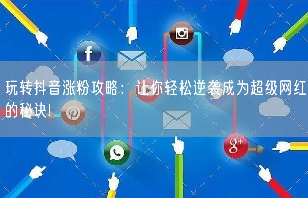 玩转抖音涨粉攻略：让你轻松逆袭成为超级网红的秘诀!