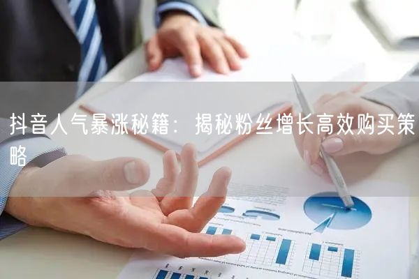 抖音人气暴涨秘籍：揭秘粉丝增长高效购买策略