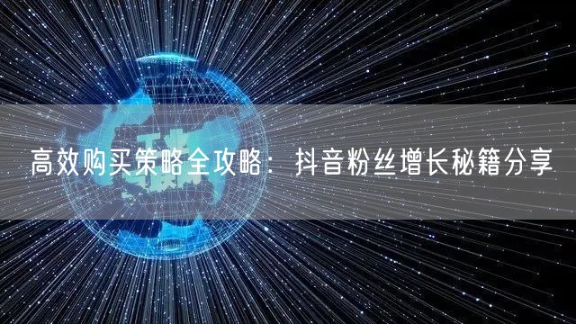 高效购买策略全攻略：抖音粉丝增长秘籍分享