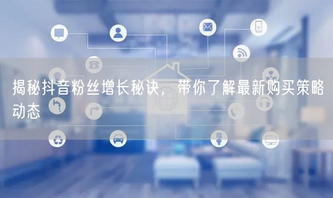 揭秘抖音粉丝增长秘诀，带你了解最新购买策略动态