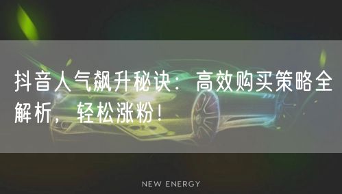 抖音人气飙升秘诀：高效购买策略全解析，轻松涨粉！