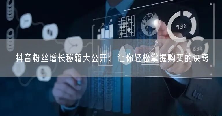 抖音粉丝增长秘籍大公开：让你轻松掌握购买的诀窍