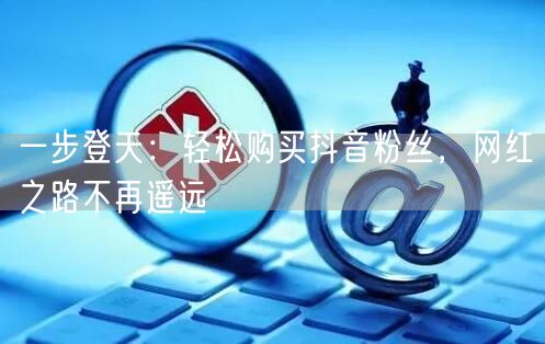 一步登天：轻松购买抖音粉丝，网红之路不再遥远