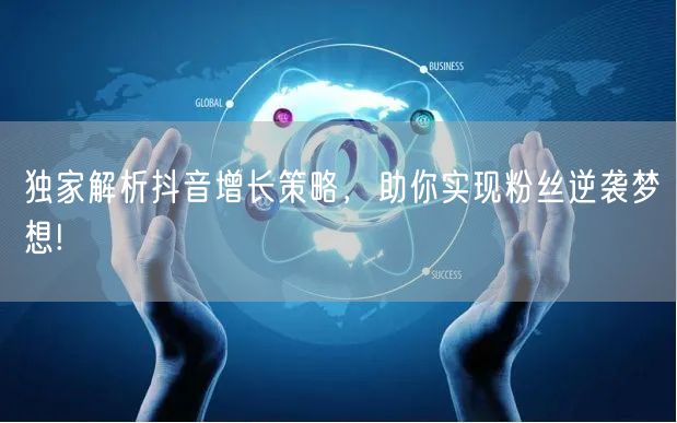 独家解析抖音增长策略，助你实现粉丝逆袭梦想!