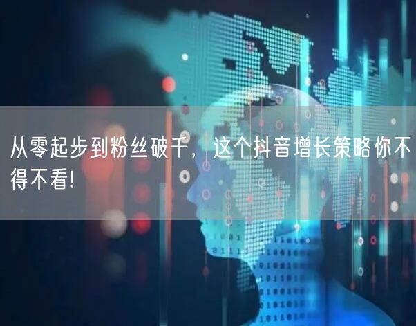 从零起步到粉丝破千，这个抖音增长策略你不得不看!