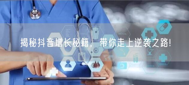 揭秘抖音增长秘籍，带你走上逆袭之路!