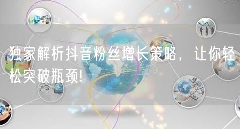 独家解析抖音粉丝增长策略，让你轻松突破瓶颈!