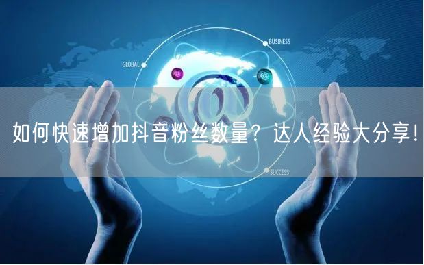 如何快速增加抖音粉丝数量？达人经验大分享！