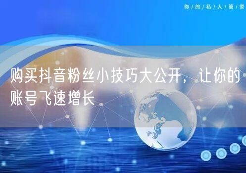 购买抖音粉丝小技巧大公开，让你的账号飞速增长