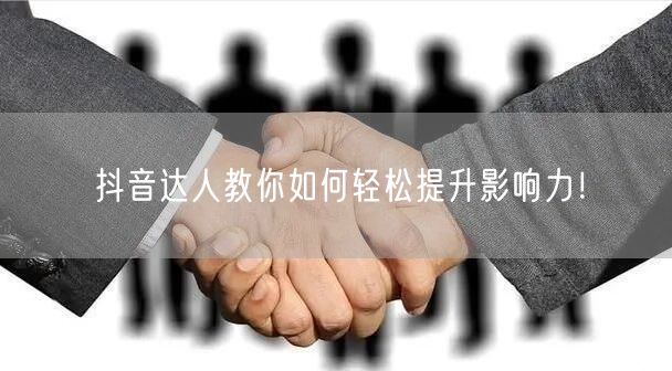 抖音达人教你如何轻松提升影响力！